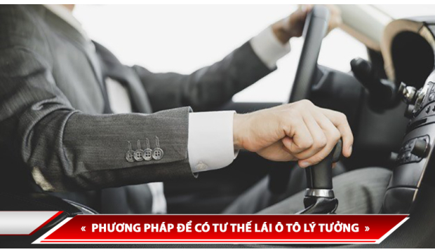 PHƯƠNG PHÁP ĐỂ CÓ TƯ THẾ LÁI Ô TÔ LÝ TƯỞNG